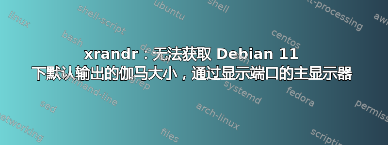 xrandr：无法获取 Debian 11 下默认输出的伽马大小，通过显示端口的主显示器