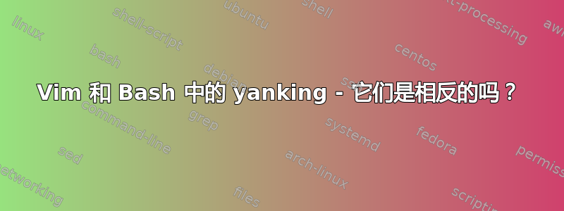 Vim 和 Bash 中的 yanking - 它们是相反的吗？