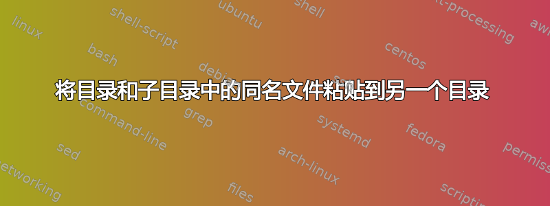 将目录和子目录中的同名文件粘贴到另一个目录