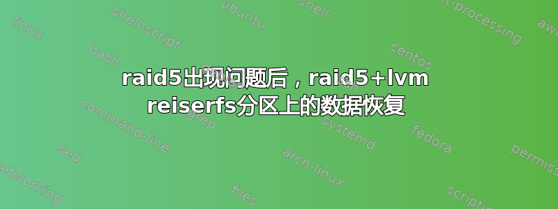 raid5出现问题后，raid5+lvm reiserfs分区上的数据恢复