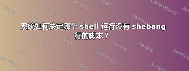 系统如何决定哪个 shell 运行没有 shebang 行的脚本？ 