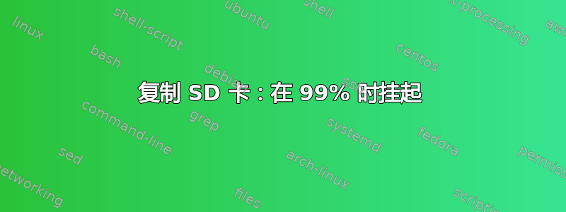 复制 SD 卡：在 99% 时挂起