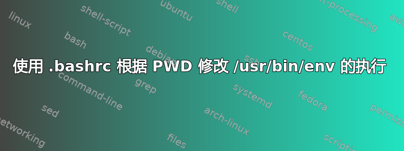 使用 .bashrc 根据 PWD 修改 /usr/bin/env 的执行