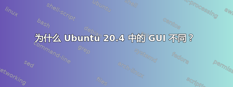 为什么 Ubuntu 20.4 中的 GUI 不同？