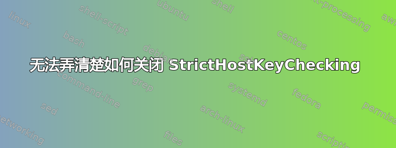 无法弄清楚如何关闭 StrictHostKeyChecking