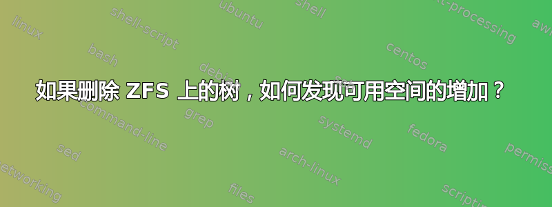 如果删除 ZFS 上的树，如何发现可用空间的增加？