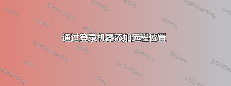 通过登录机器添加远程位置