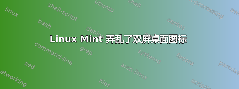 Linux Mint 弄乱了双屏桌面图标