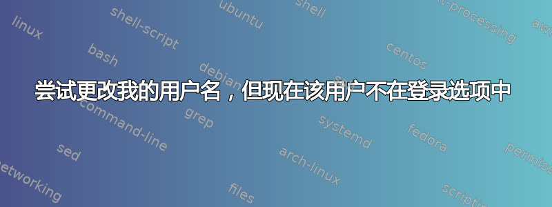 尝试更改我的用户名，但现在该用户不在登录选项中