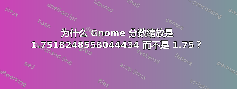 为什么 Gnome 分数缩放是 1.7518248558044434 而不是 1.75？