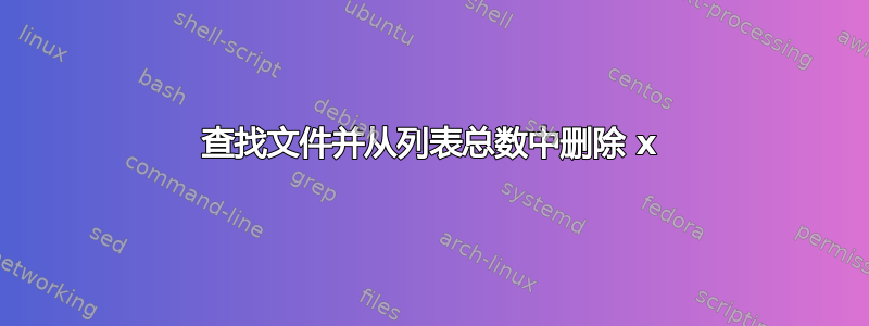 查找文件并从列表总数中删除 x