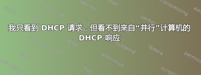 我只看到 DHCP 请求，但看不到来自“并行”计算机的 DHCP 响应