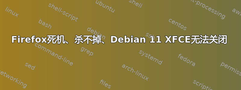 Firefox死机、杀不掉、Debian 11 XFCE无法关闭