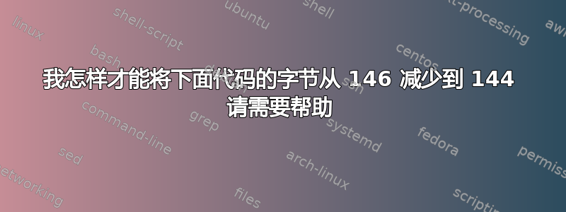 我怎样才能将下面代码的字节从 146 减少到 144 请需要帮助