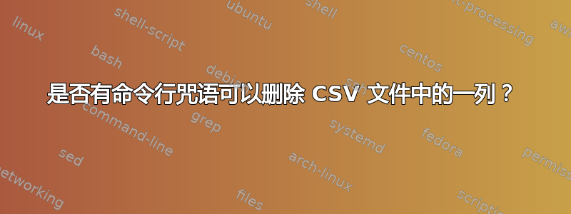 是否有命令行咒语可以删除 CSV 文件中的一列？