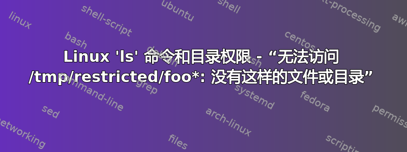 Linux 'ls' 命令和目录权限 - “无法访问 /tmp/restricted/foo*: 没有这样的文件或目录”