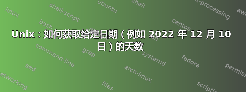 Unix：如何获取给定日期（例如 2022 年 12 月 10 日）的天数 