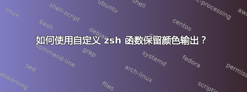 如何使用自定义 zsh 函数保留颜色输出？