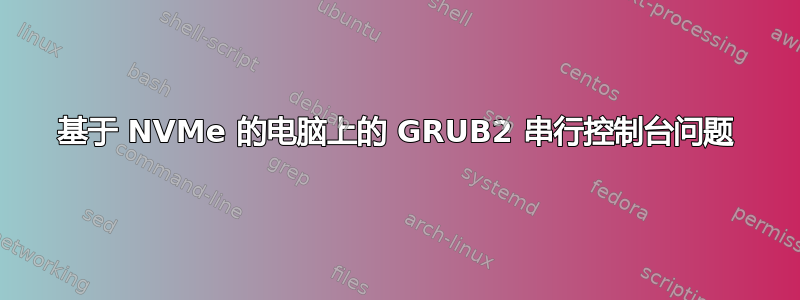 基于 NVMe 的电脑上的 GRUB2 串行控制台问题