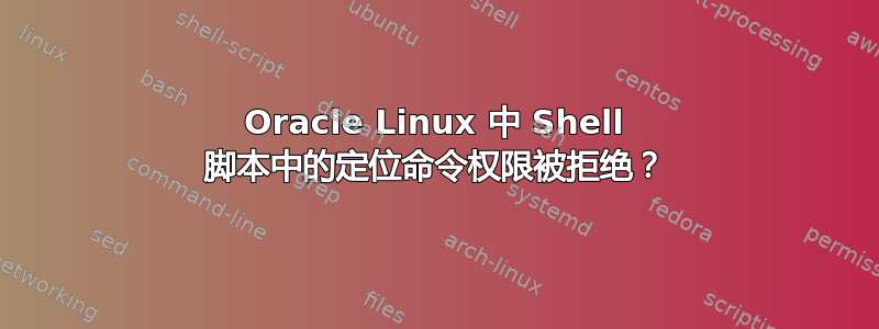 Oracle Linux 中 Shell 脚本中的定位命令权限被拒绝？