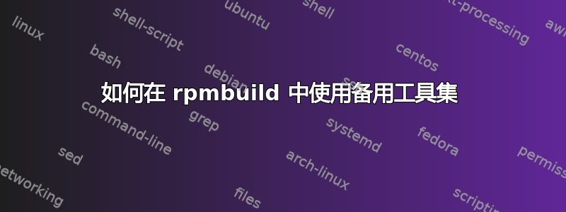 如何在 rpmbuild 中使用备用工具集