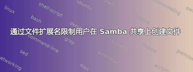 通过文件扩展名限制用户在 Samba 共享上创建文件