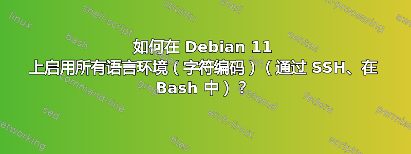 如何在 Debian 11 上启用所有语言环境（字符编码）（通过 SSH、在 Bash 中）？