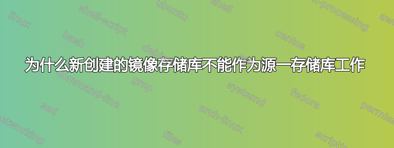 为什么新创建的镜像存储库不能作为源一存储库工作