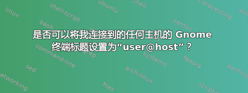 是否可以将我连接到的任何主机的 Gnome 终端标题设置为“user@host”？