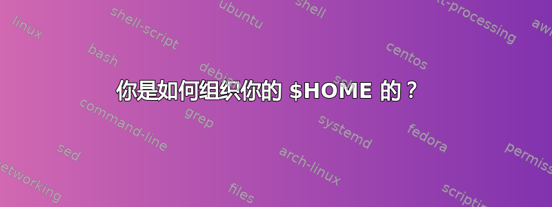 你是如何组织你的 $HOME 的？ 