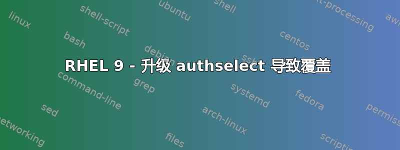 RHEL 9 - 升级 authselect 导致覆盖