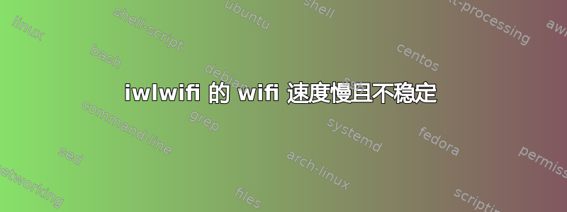 iwlwifi 的 wifi 速度慢且不稳定