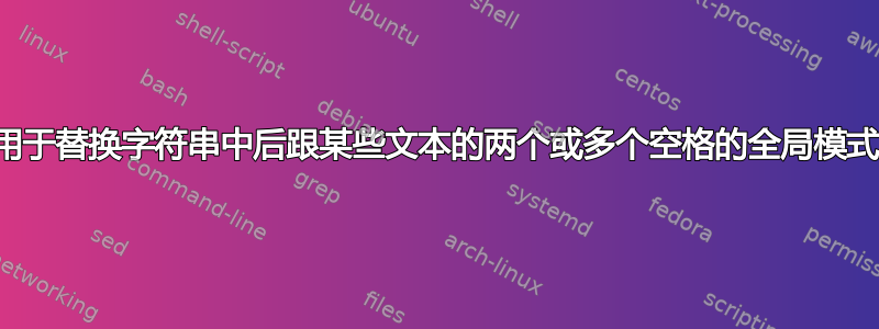 用于替换字符串中后跟某些文本的两个或多个空格的全局模式