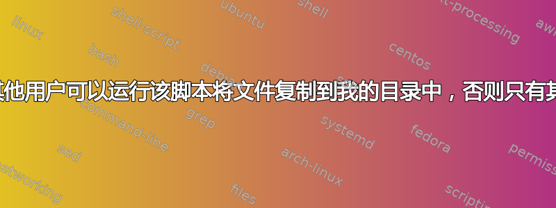 编写一个脚本，其他用户可以运行该脚本将文件复制到我的目录中，否则只有其他用户可以接收