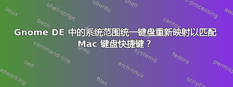 Gnome DE 中的系统范围统一键盘重新映射以匹配 Mac 键盘快捷键？