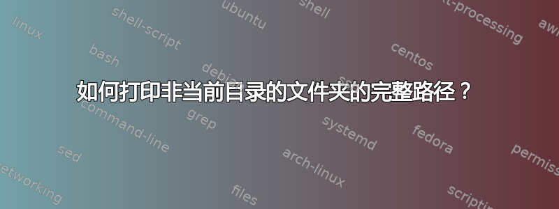 如何打印非当前目录的文件夹的完整路径？