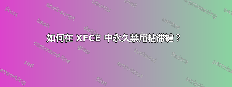 如何在 XFCE 中永久禁用粘滞键？