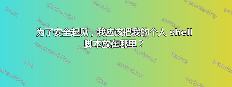 为了安全起见，我应该把我的个人 shell 脚本放在哪里？