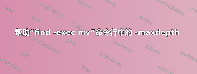 帮助“find -exec mv”命令行中的 -maxdepth