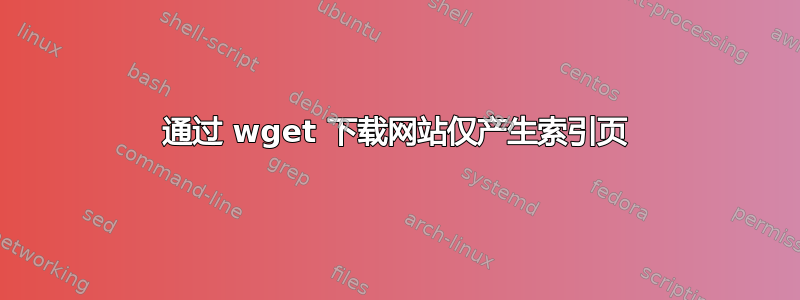 通过 wget 下载网站仅产生索引页