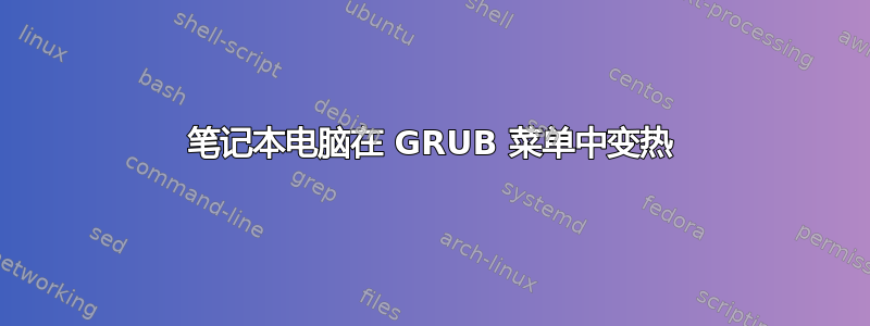 笔记本电脑在 GRUB 菜单中变热