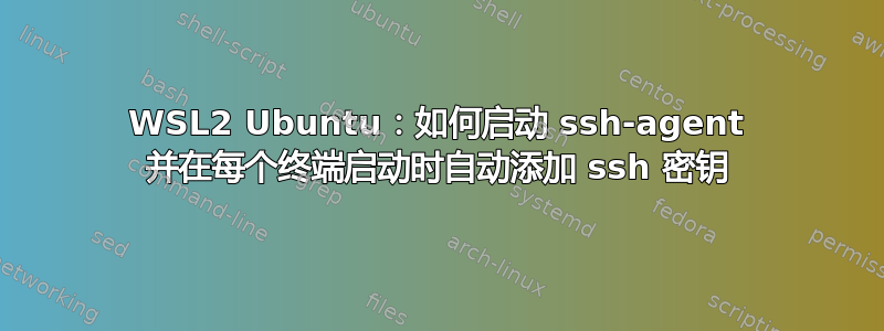 WSL2 Ubuntu：如何启动 ssh-agent 并在每个终端启动时自动添加 ssh 密钥