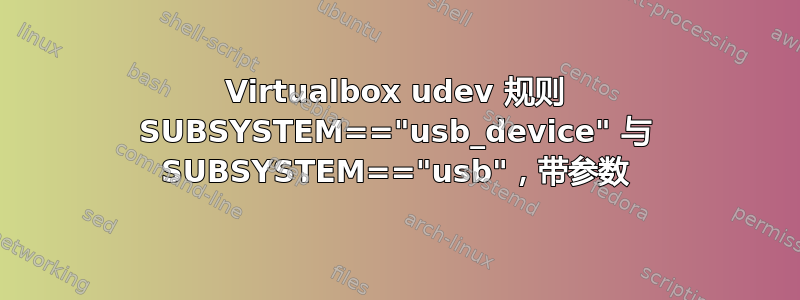 Virtualbox udev 规则 SUBSYSTEM=="usb_device" 与 SUBSYSTEM=="usb"，带参数