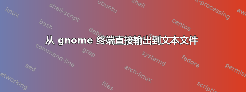 从 gnome 终端直接输出到文本文件