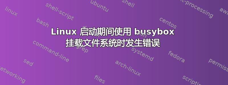 Linux 启动期间使用 busybox 挂载文件系统时发生错误