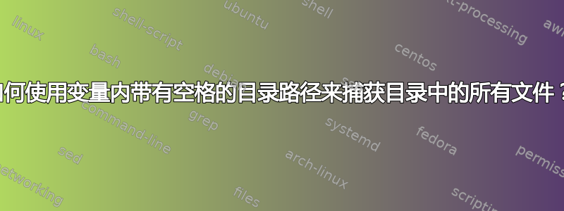 如何使用变量内带有空格的目录路径来捕获目录中的所有文件？