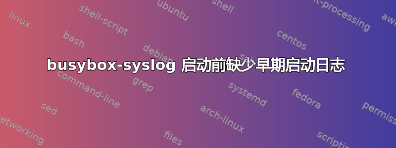 busybox-syslog 启动前缺少早期启动日志