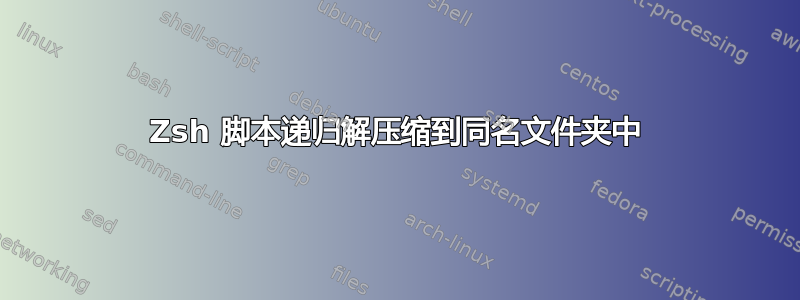 Zsh 脚本递归解压缩到同名文件夹中