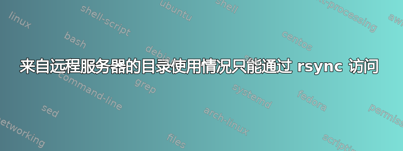 来自远程服务器的目录使用情况只能通过 rsync 访问