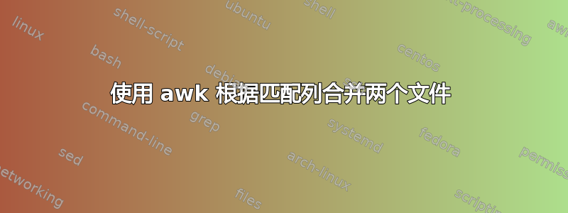 使用 awk 根据匹配列合并两个文件